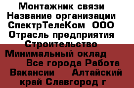 Монтажник связи › Название организации ­ СпектрТелеКом, ООО › Отрасль предприятия ­ Строительство › Минимальный оклад ­ 25 000 - Все города Работа » Вакансии   . Алтайский край,Славгород г.